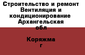 Строительство и ремонт Вентиляция и кондиционирование. Архангельская обл.,Коряжма г.